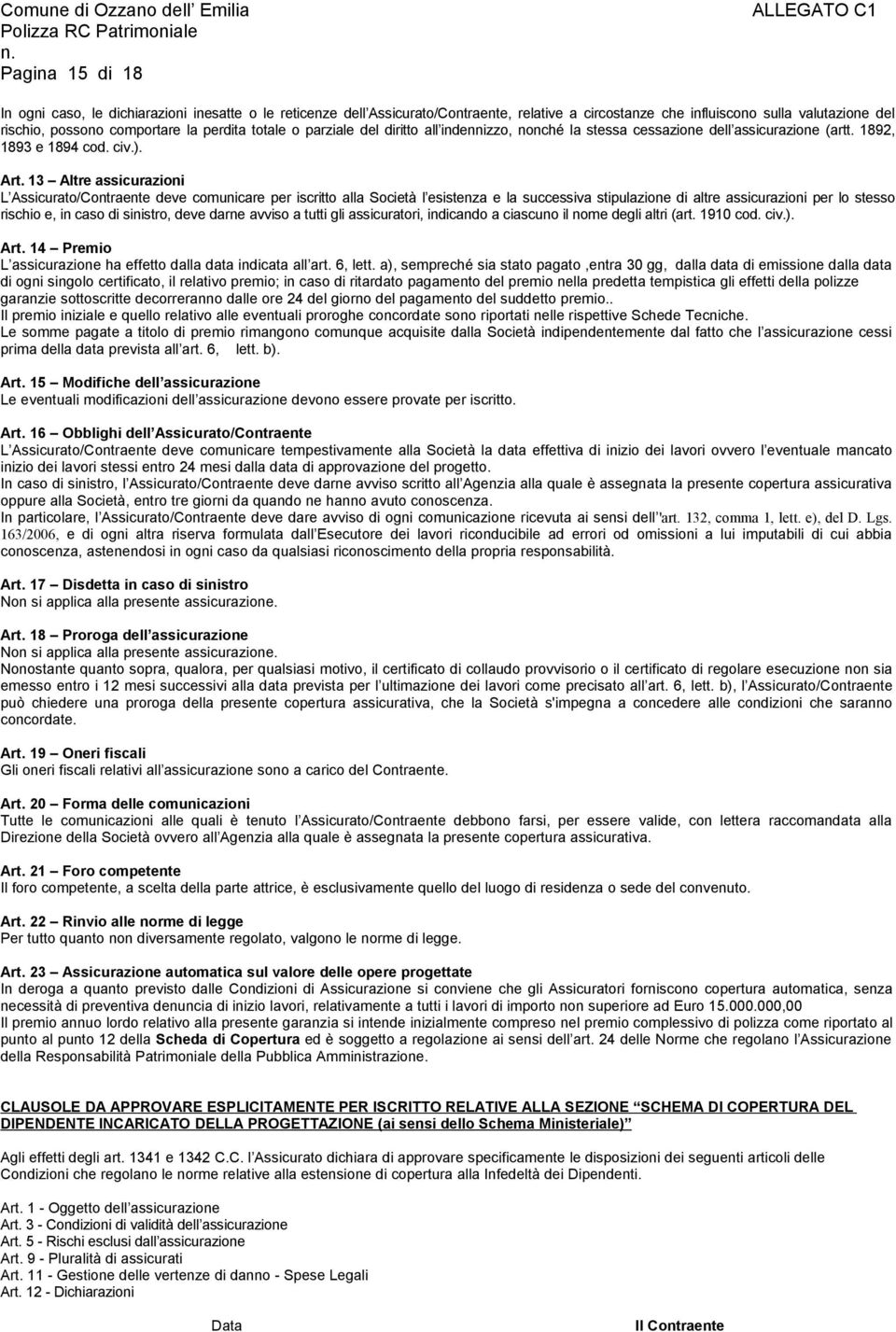 13 Altre assicurazioni L Assicurato/Contraente deve comunicare per iscritto alla Società l esistenza e la successiva stipulazione di altre assicurazioni per lo stesso rischio e, in caso di sinistro,