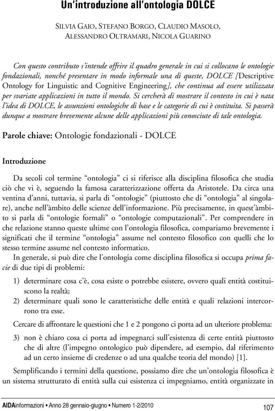 applicazioni in tutto il mondo. Si cercherà di mostrare il contesto in cui è nata l idea di DOLCE, le assunzioni ontologiche di base e le categorie di cui è costituita.