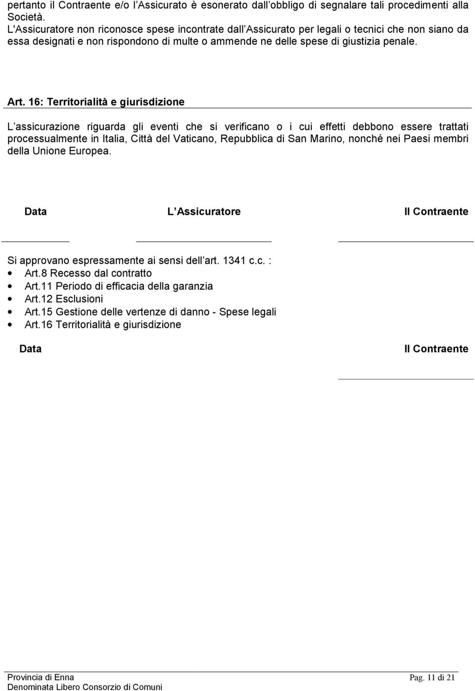 16: Territorialità e giurisdizione L assicurazione riguarda gli eventi che si verificano o i cui effetti debbono essere trattati processualmente in Italia, Città del Vaticano, Repubblica di San