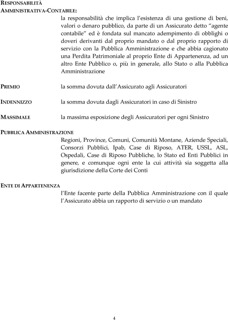 Ente di Appartenenza, ad un altro Ente Pubblico o, più in generale, allo Stato o alla Pubblica Amministrazione PREMIO INDENNIZZO MASSIMALE la somma dovuta dall Assicurato agli Assicuratori la somma