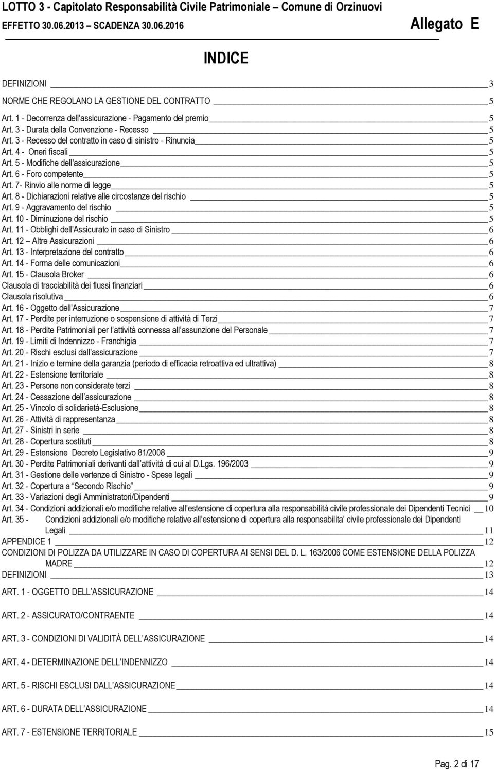 8 - Dichiarazioni relative alle circostanze del rischio 5 Art. 9 - Aggravamento del rischio 5 Art. 10 - Diminuzione del rischio 5 Art. 11 - Obblighi dell'assicurato in caso di Sinistro 6 Art.