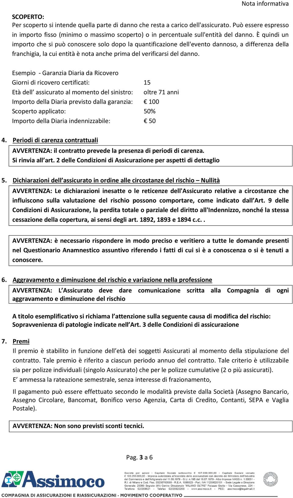 È quindi un importo che si può conoscere solo dopo la quantificazione dell'evento dannoso, a differenza della franchigia, la cui entità è nota anche prima del verificarsi del danno.