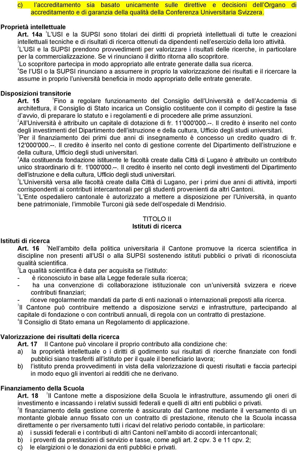 attività. L USI e la SUPSI prendono provvedimenti per valorizzare i risultati delle ricerche, in particolare per la commercializzazione. Se vi rinunciano il diritto ritorna allo scopritore.