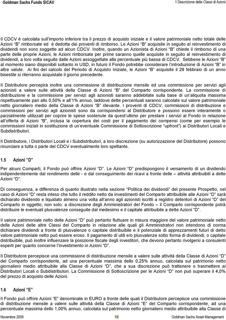 Inoltre, quando un Azionista di Azioni B chiede il rimborso di una parte delle proprie Azioni, le Azioni rimborsate per prime saranno quelle acquisite in seguito al reinvestimento di dividendi, a