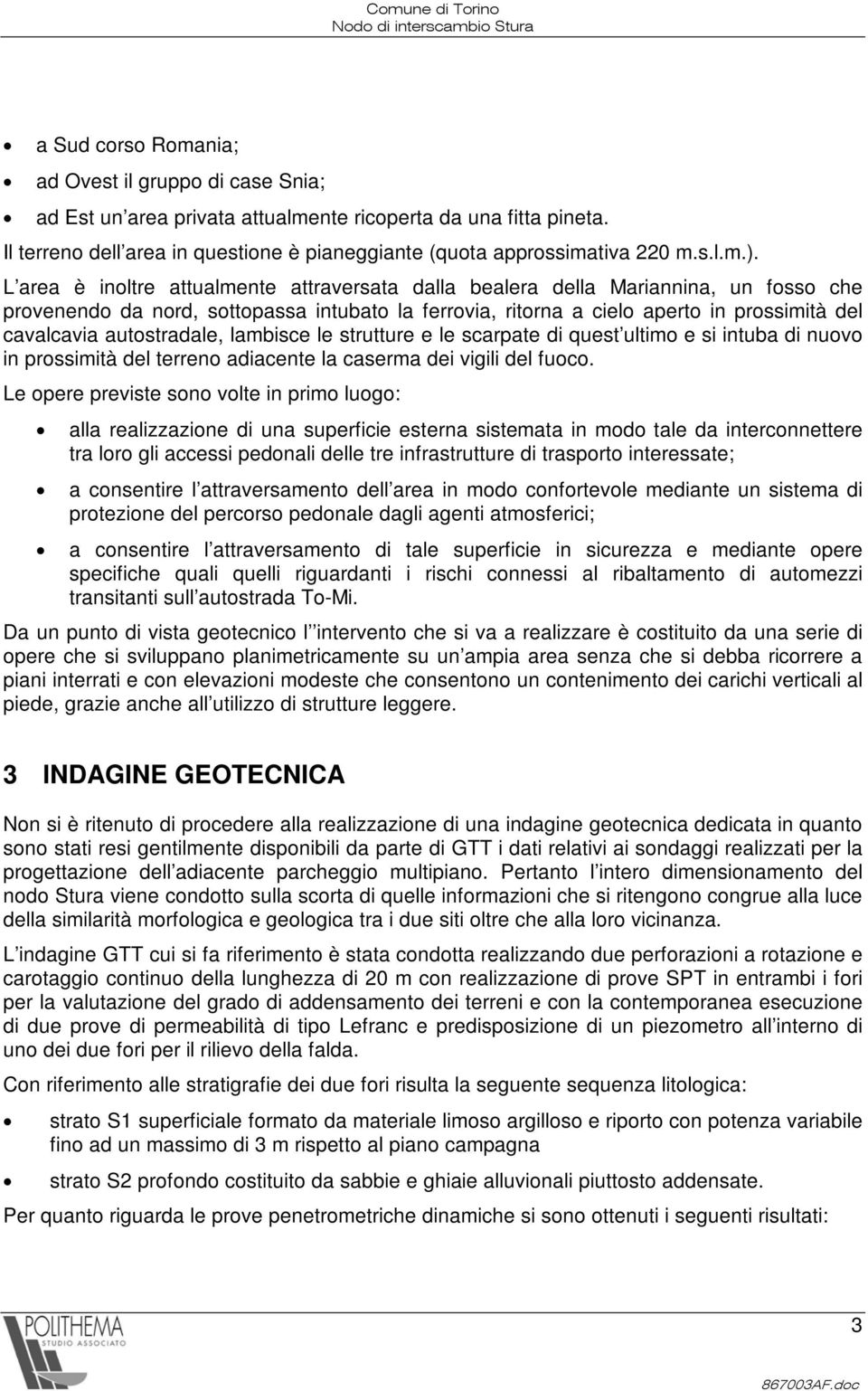 autostradale, lambisce le strutture e le scarpate di quest ultimo e si intuba di nuovo in prossimità del terreno adiacente la caserma dei vigili del fuoco.