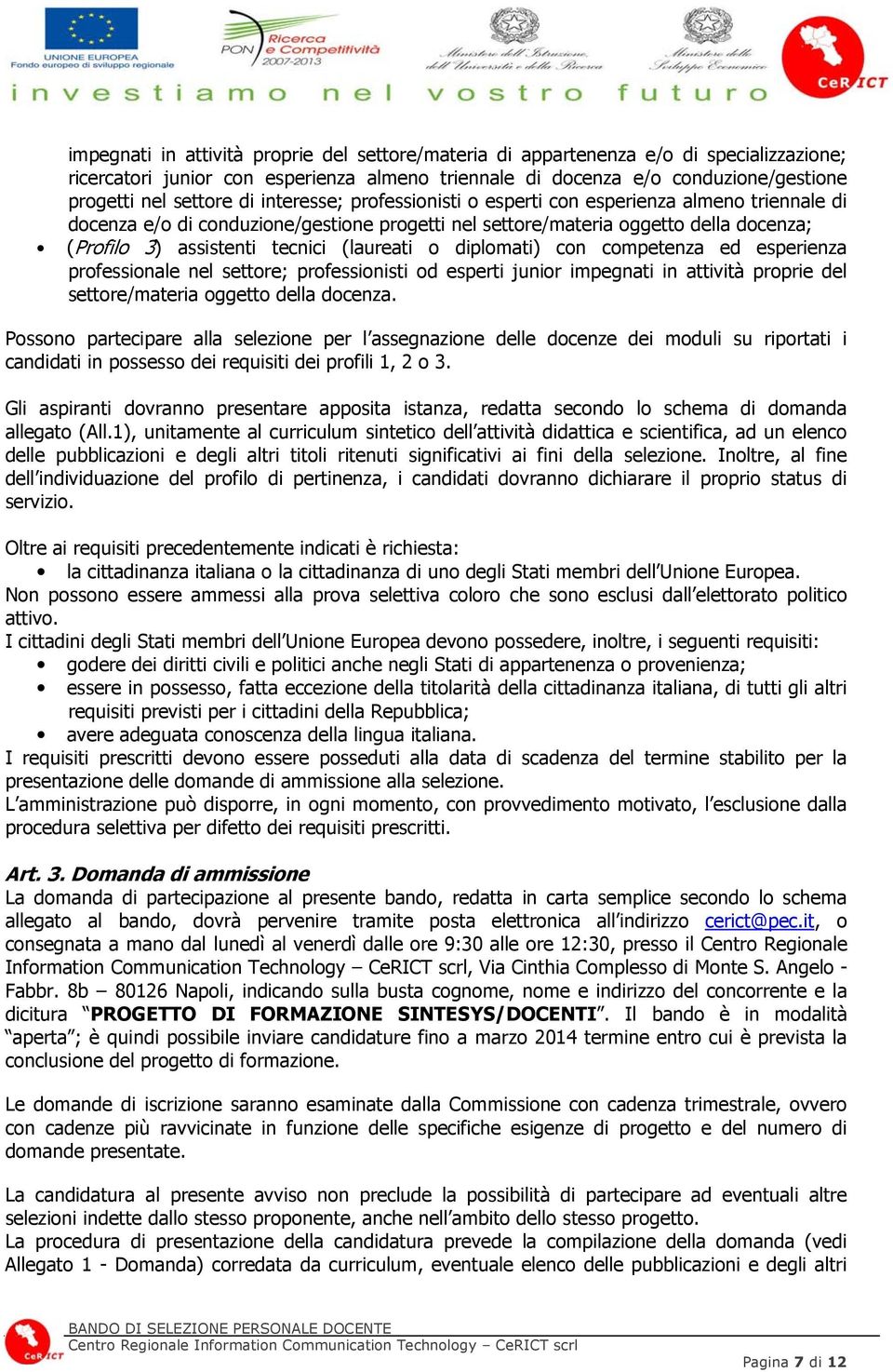 (laureati o diplomati) con competenza ed esperienza professionale nel settore; professionisti od esperti junior impegnati in attività proprie del settore/materia oggetto della docenza.