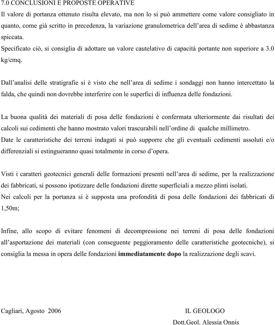 Dall analisi delle stratigrafie si è visto che nell area di sedime i sondaggi non hanno intercettato la falda, che quindi non dovrebbe interferire con le superfici di influenza delle fondazioni.