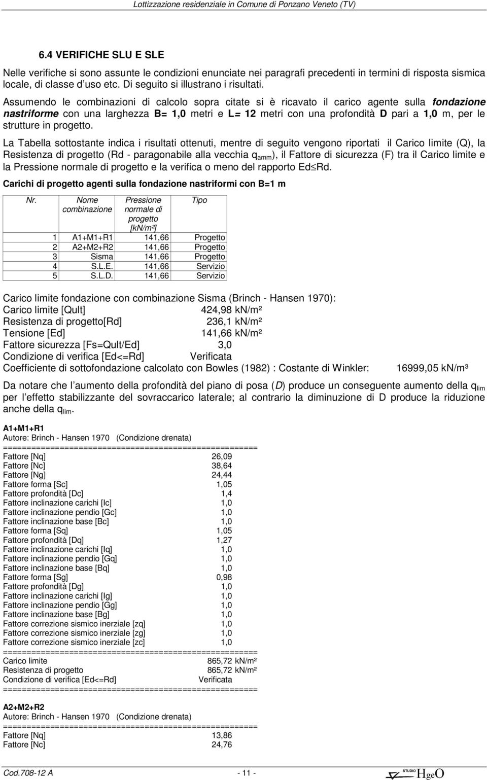 Assumendo le combinazioni di calcolo sopra citate si è ricavato il carico agente sulla fondazione nastriforme con una larghezza B= 1,0 metri e L= 12 metri con una profondità D pari a 1,0 m, per le