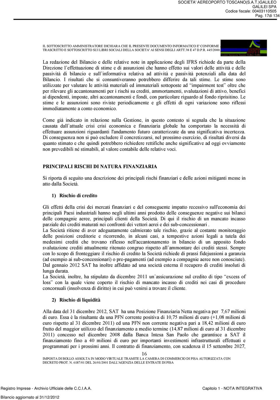 Le stime sono utilizzate per valutare le attività materiali ed immateriali sottoposte ad impairment test oltre che per rilevare gli accantonamenti per i rischi su crediti, ammortamenti, svalutazioni