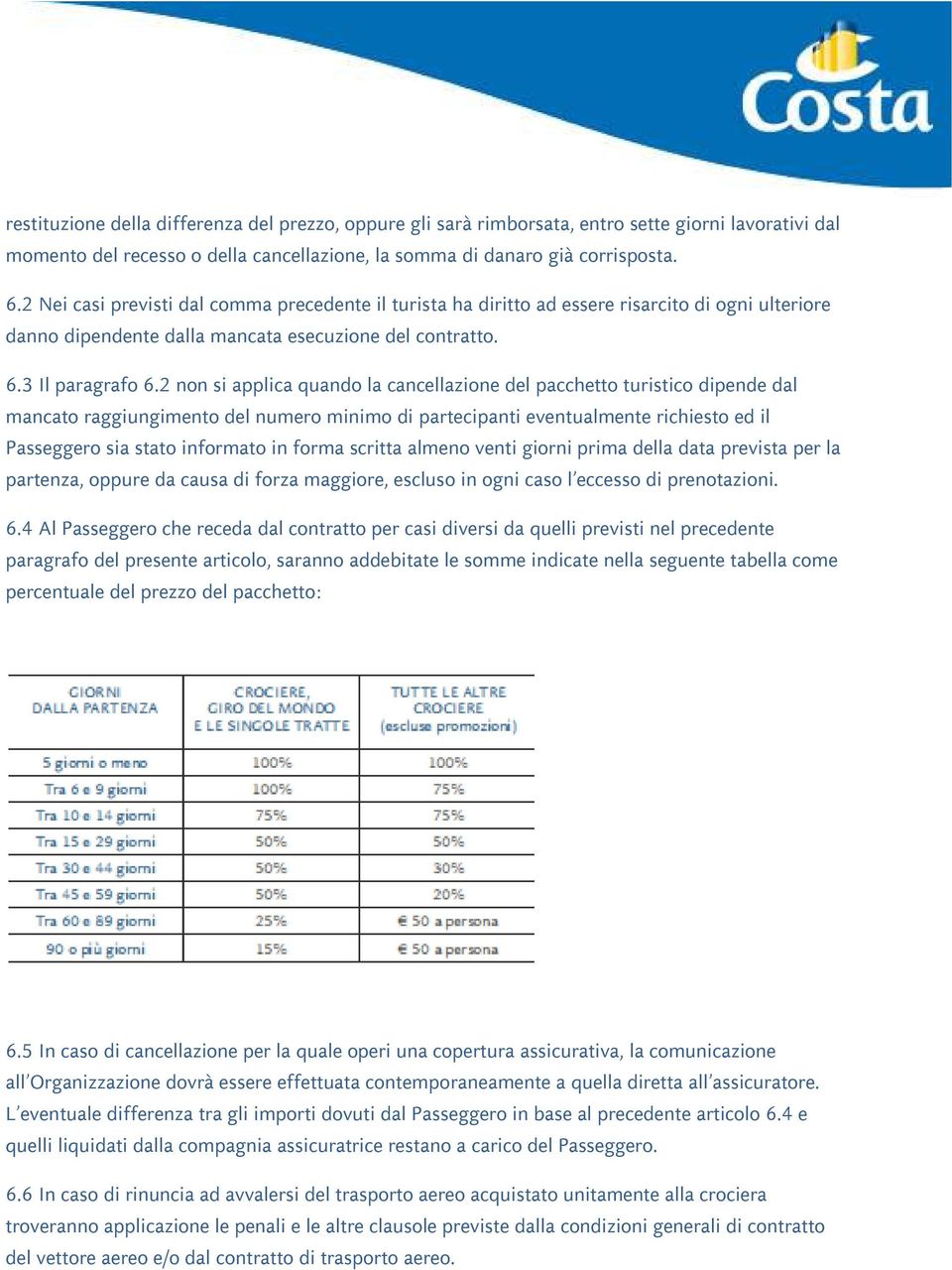 2 non si applica quando la cancellazione del pacchetto turistico dipende dal mancato raggiungimento del numero minimo di partecipanti eventualmente richiesto ed il Passeggero sia stato informato in