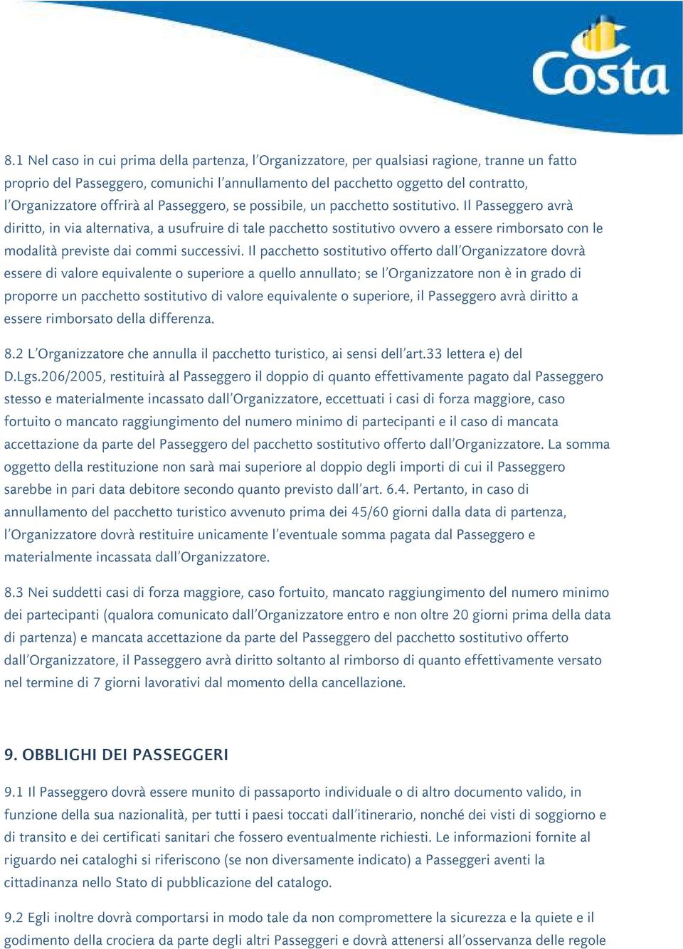 Il Passeggero avrà diritto, in via alternativa, a usufruire di tale pacchetto sostitutivo ovvero a essere rimborsato con le modalità previste dai commi successivi.