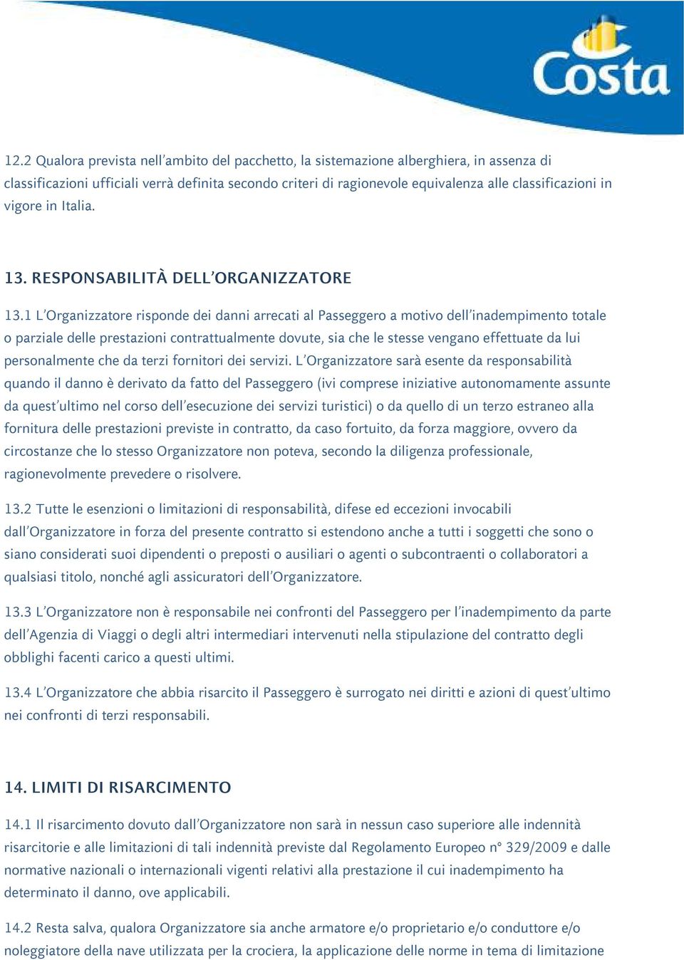 1 L Organizzatore risponde dei danni arrecati al Passeggero a motivo dell inadempimento totale o parziale delle prestazioni contrattualmente dovute, sia che le stesse vengano effettuate da lui