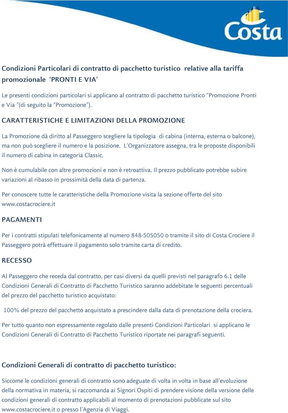 CARATTERISTICHE E LIMITAZIONI DELLA PROMOZIONE La Promozione dà diritto al Passeggero scegliere la tipologia di cabina (interna, esterna o balcone), ma non può scegliere il numero e la posizione.