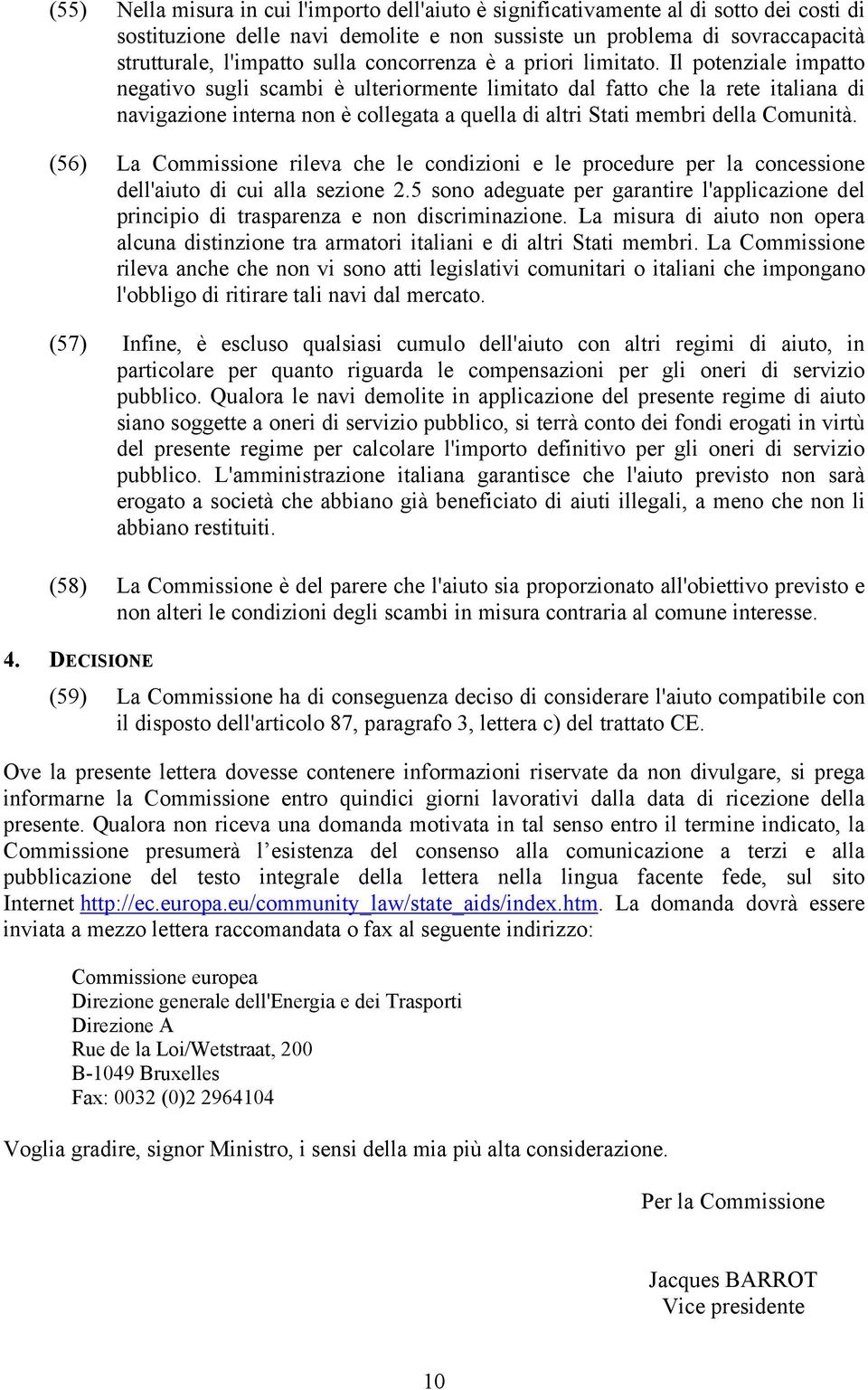 Il potenziale impatto negativo sugli scambi è ulteriormente limitato dal fatto che la rete italiana di navigazione interna non è collegata a quella di altri Stati membri della Comunità.