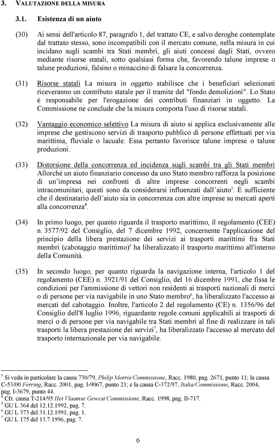 incidano sugli scambi tra Stati membri, gli aiuti concessi dagli Stati, ovvero mediante risorse statali, sotto qualsiasi forma che, favorendo talune imprese o talune produzioni, falsino o minaccino