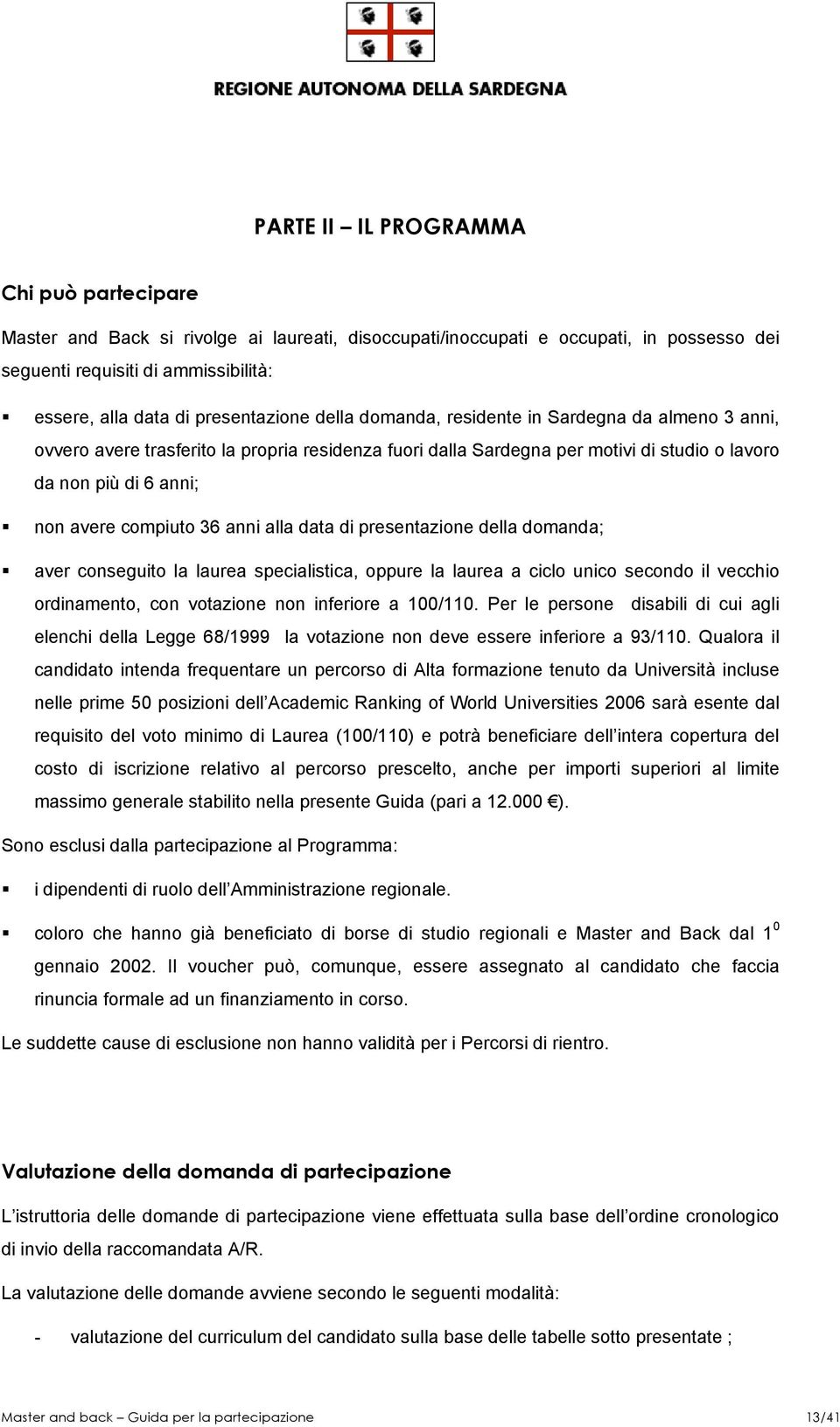 compiuto 36 anni alla data di presentazione della domanda; aver conseguito la laurea specialistica, oppure la laurea a ciclo unico secondo il vecchio ordinamento, con votazione non inferiore a 0/1.