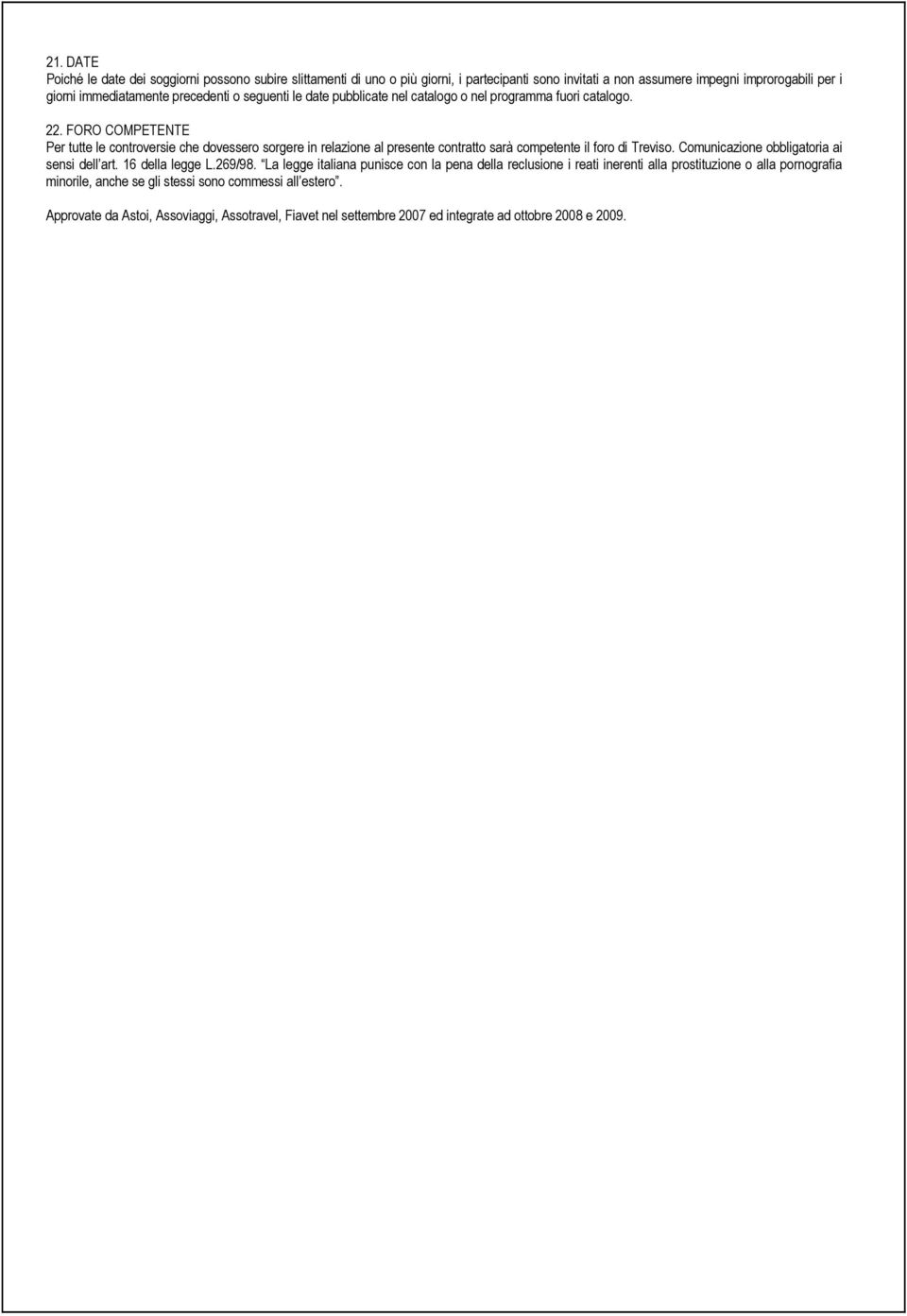 FORO COMPETENTE Per tutte le controversie che dovessero sorgere in relazione al presente contratto sarà competente il foro di Treviso. Comunicazione obbligatoria ai sensi dell art.