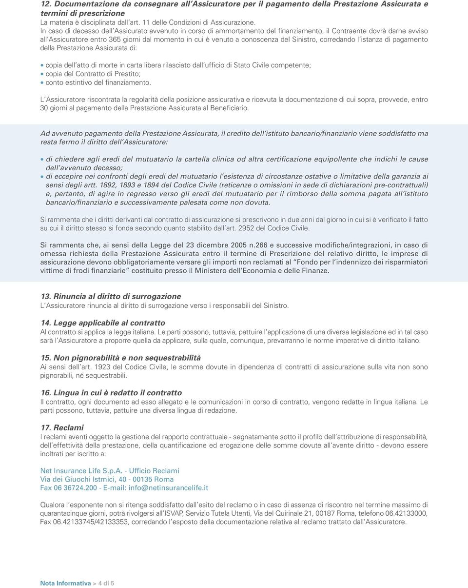 Sinistro, corredando l istanza di pagamento della Prestazione Assicurata di: copia dell atto di morte in carta libera rilasciato dall ufficio di Stato Civile competente; copia del Contratto di