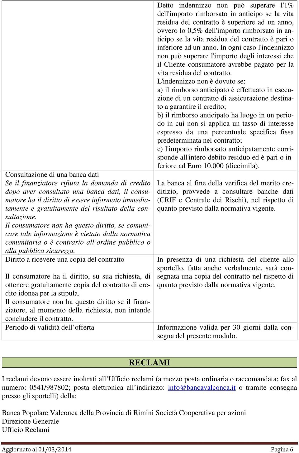 Il consumatore non ha questo diritto, se comunicare tale informazione è vietato dalla normativa comunitaria o è contrario all ordine pubblico o alla pubblica sicurezza.