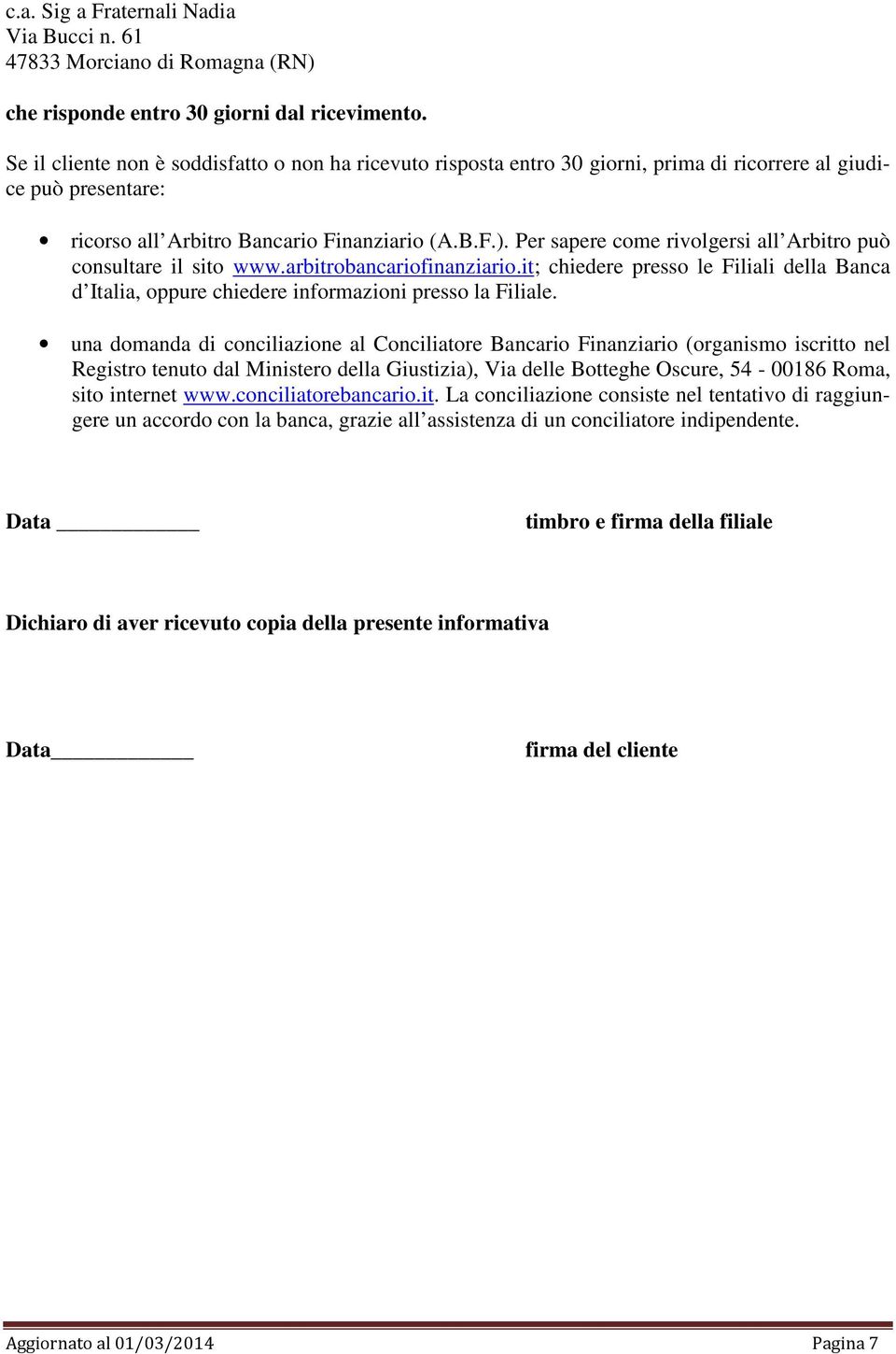 Per sapere come rivolgersi all Arbitro può consultare il sito www.arbitrobancariofinanziario.it; chiedere presso le Filiali della Banca d Italia, oppure chiedere informazioni presso la Filiale.