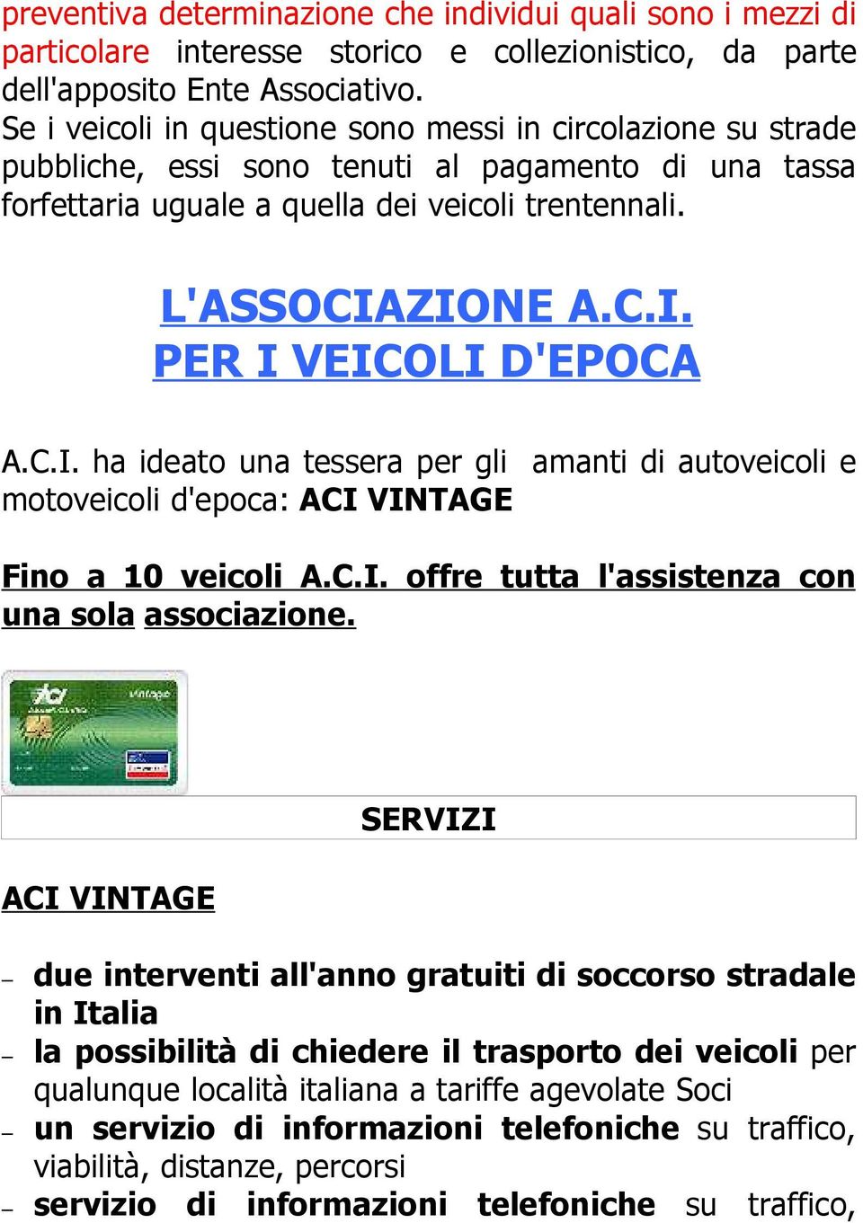 ZIONE A.C.I. PER I VEICOLI D'EPOCA A.C.I. ha ideato una tessera per gli amanti di autoveicoli e motoveicoli d'epoca: ACI VINTAGE Fino a 10 veicoli A.C.I. offre tutta l'assistenza con una sola associazione.