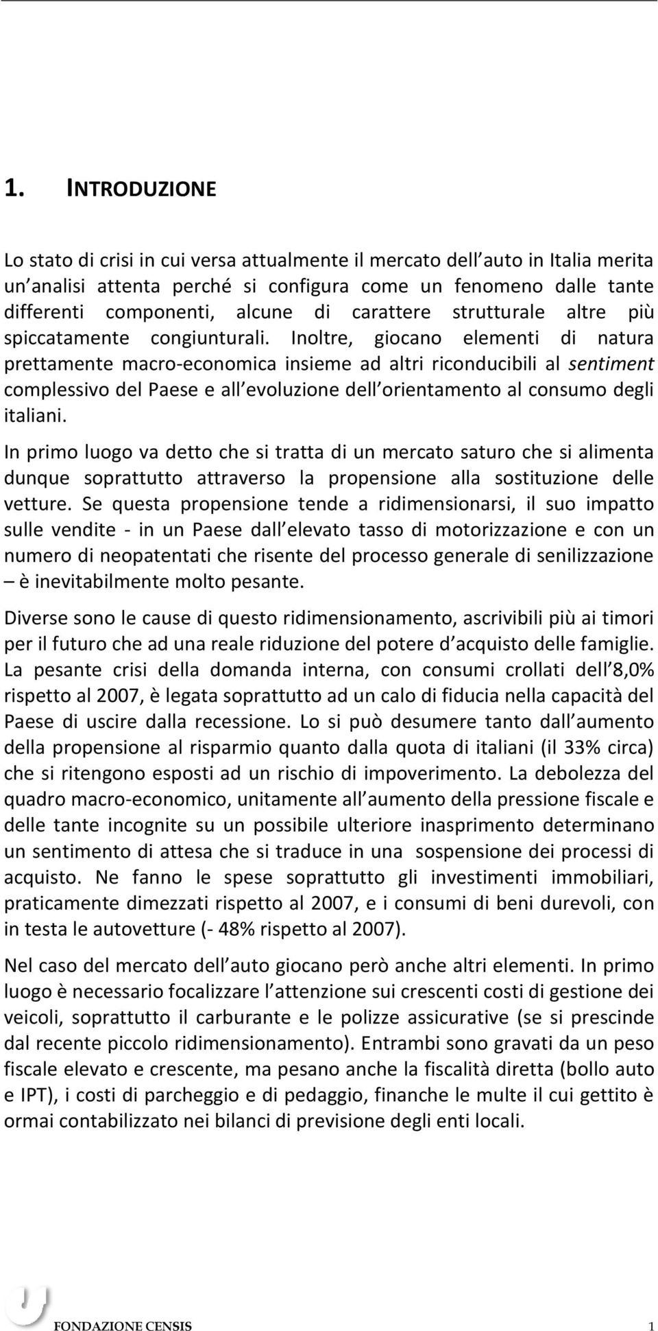 Inoltre, giocano elementi di natura prettamente macro-economica insieme ad altri riconducibili al sentiment complessivo del Paese e all evoluzione dell orientamento al consumo degli italiani.