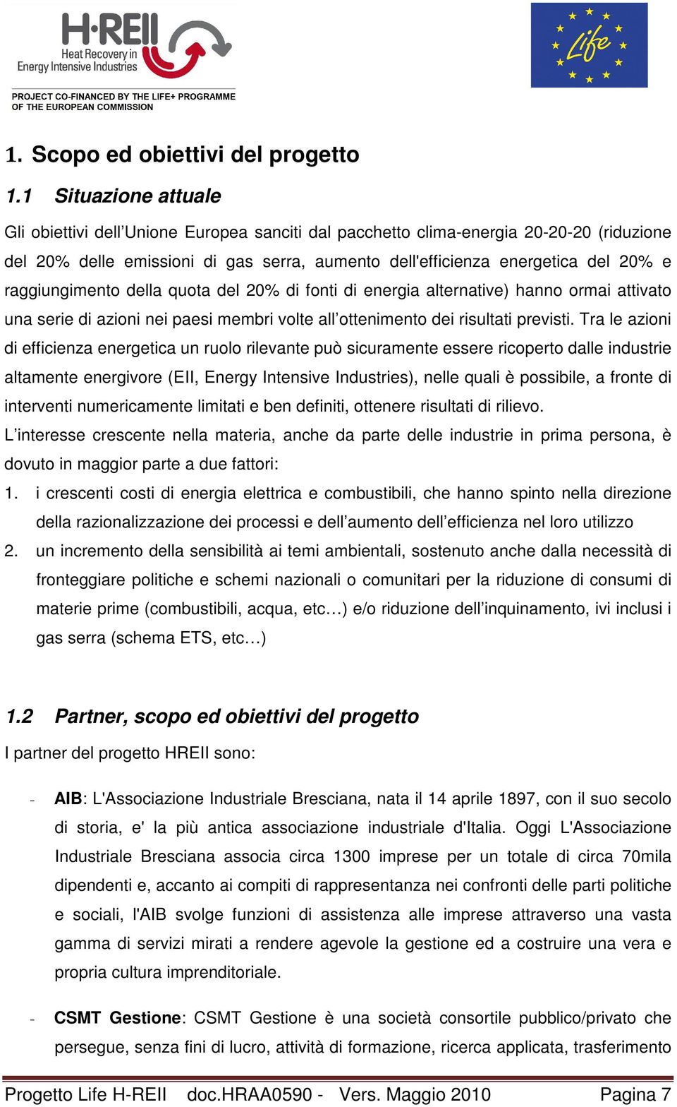 raggiungimento della quota del 20% di fonti di energia alternative) hanno ormai attivato una serie di azioni nei paesi membri volte all ottenimento dei risultati previsti.