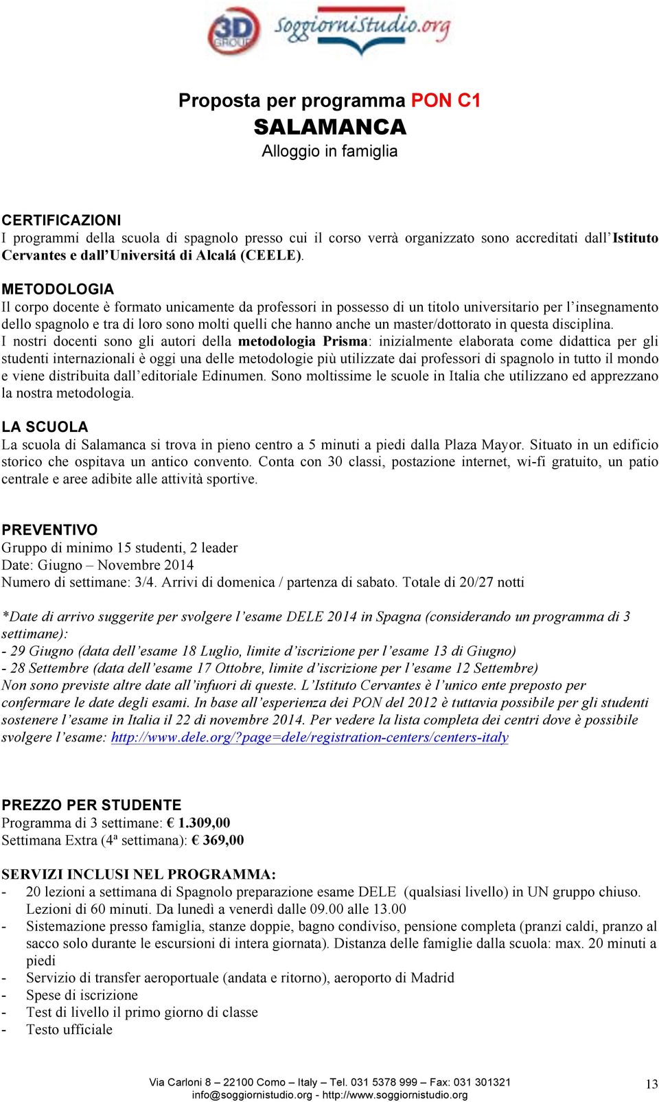 METODOLOGIA Il corpo docente è formato unicamente da professori in possesso di un titolo universitario per l insegnamento dello spagnolo e tra di loro sono molti quelli che hanno anche un