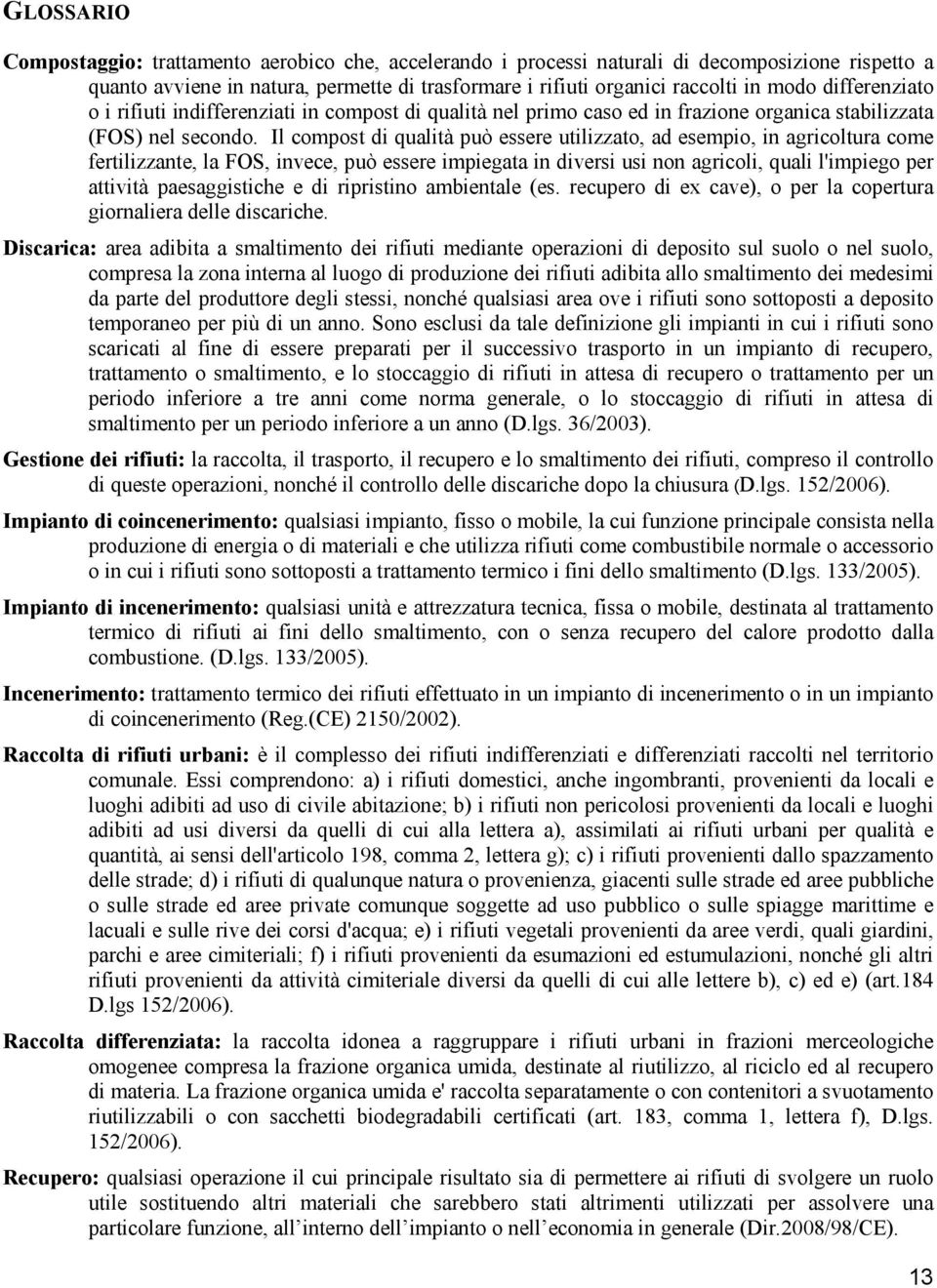 Il compost di qualità può essere utilizzato, ad esempio, in agricoltura come fertilizzante, la FOS, invece, può essere impiegata in diversi usi non agricoli, quali l'impiego per attività