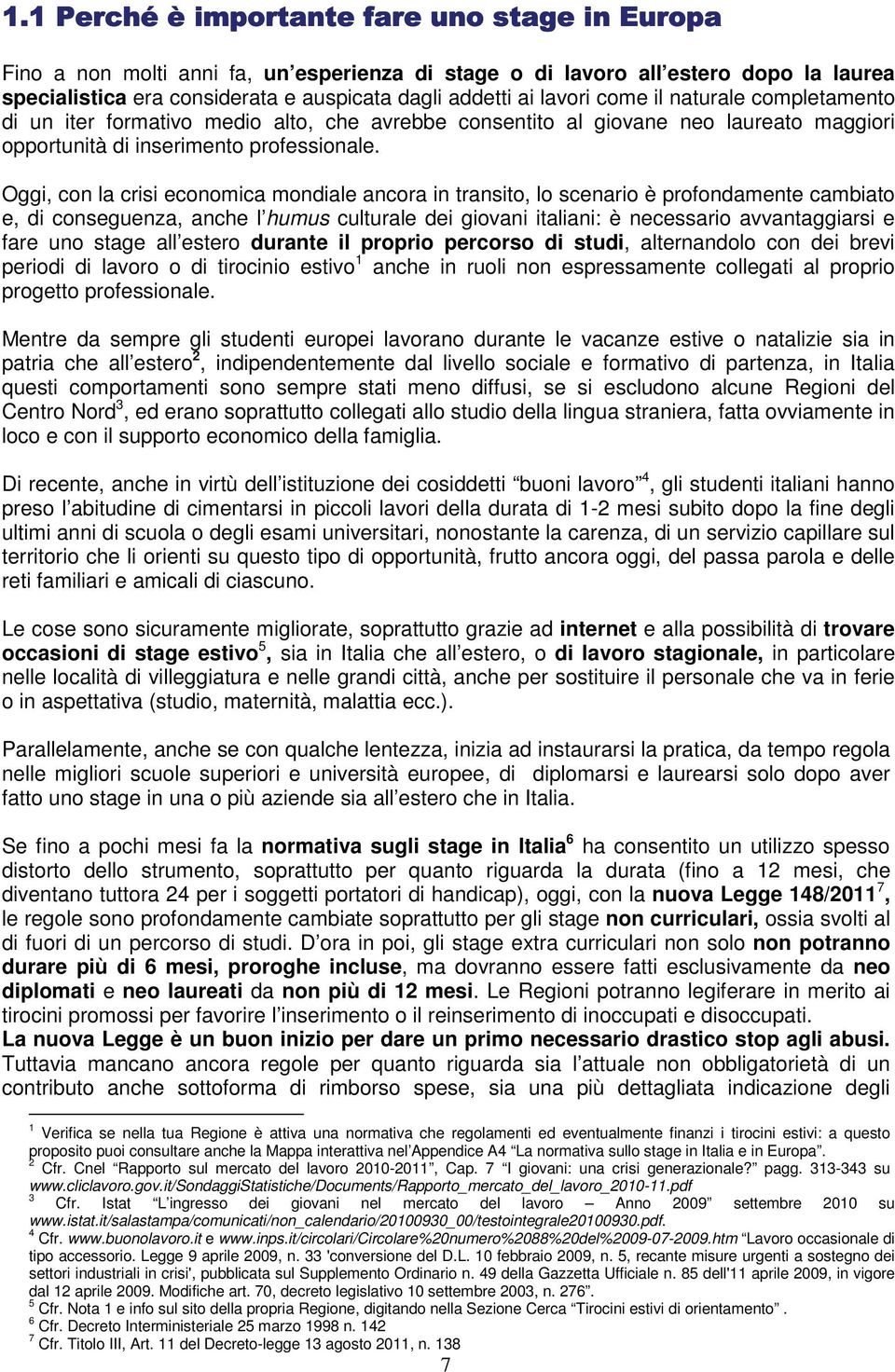 Oggi, con la crisi economica mondiale ancora in transito, lo scenario è profondamente cambiato e, di conseguenza, anche l humus culturale dei giovani italiani: è necessario avvantaggiarsi e fare uno