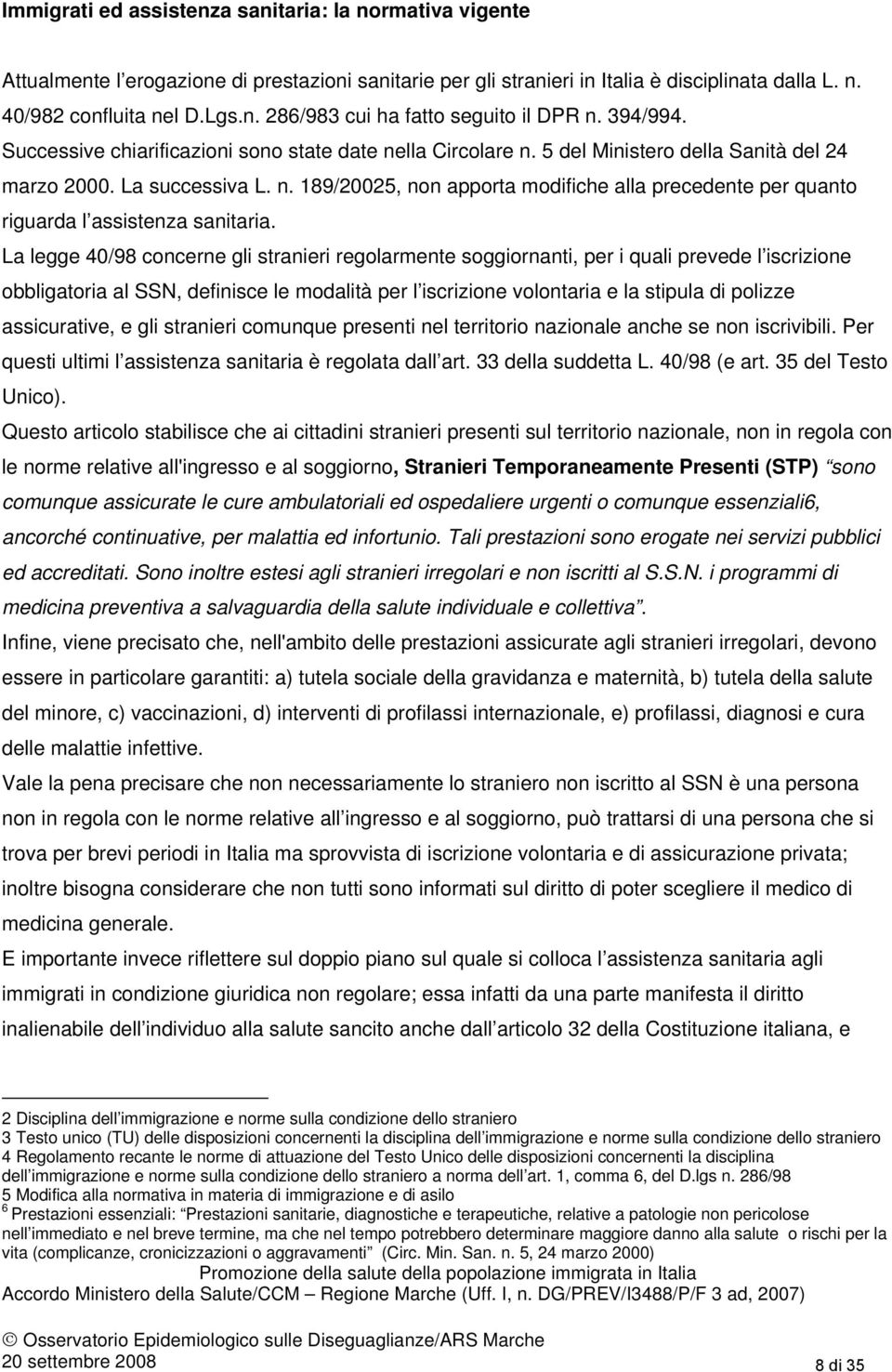 La legge 40/98 concerne gli stranieri regolarmente soggiornanti, per i quali prevede l iscrizione obbligatoria al SSN, definisce le modalità per l iscrizione volontaria e la stipula di polizze