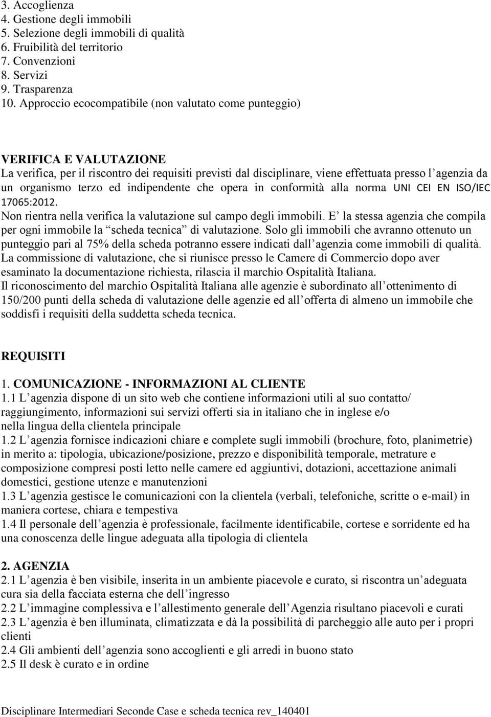 terzo ed indipendente che opera in conformità alla norma UNI CEI EN ISO/IEC 17065:2012. Non rientra nella verifica la valutazione sul campo degli immobili.