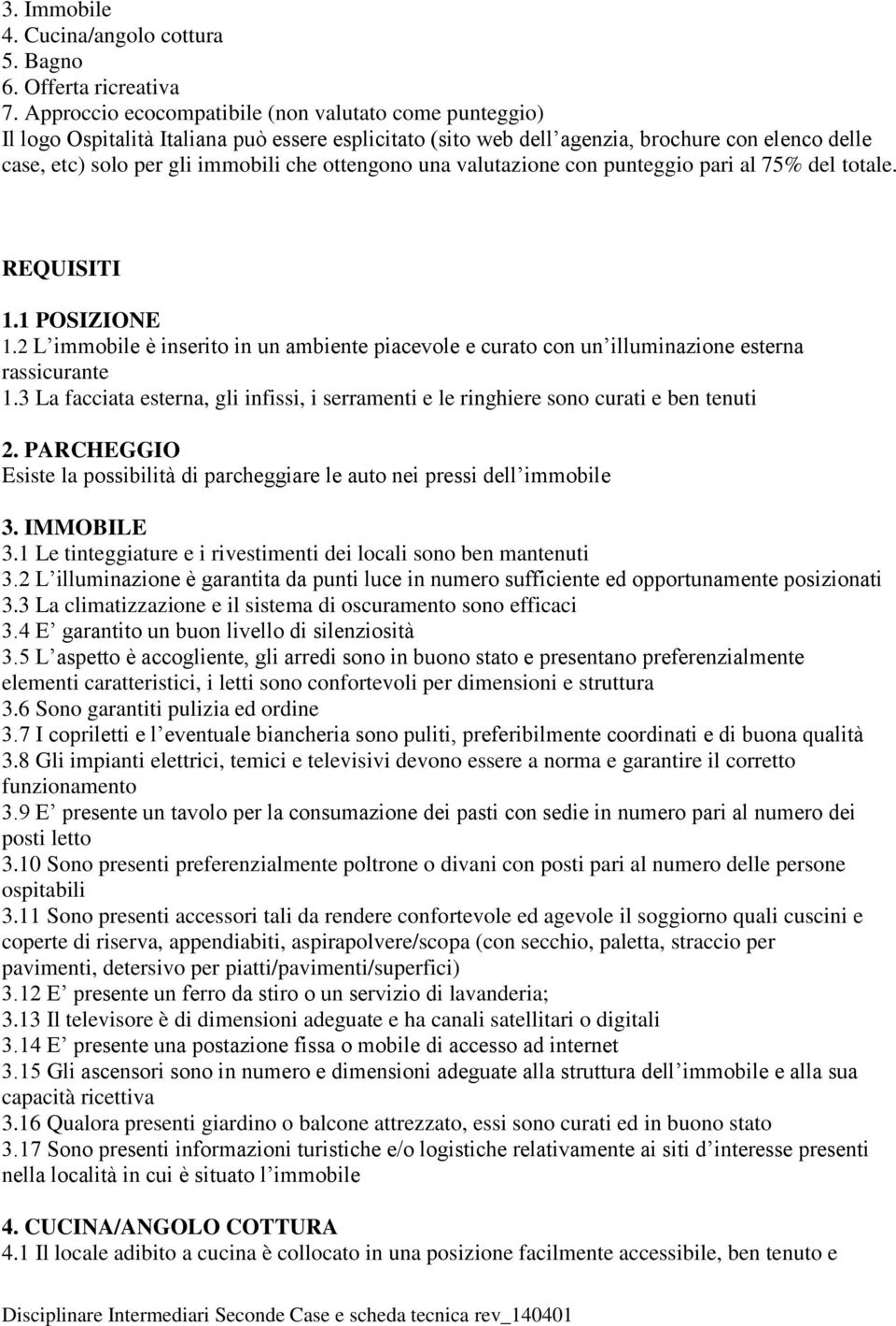 ottengono una valutazione con punteggio pari al 75% del totale. REQUISITI 1.1 POSIZIONE 1.2 L immobile è inserito in un ambiente piacevole e curato con un illuminazione esterna rassicurante 1.