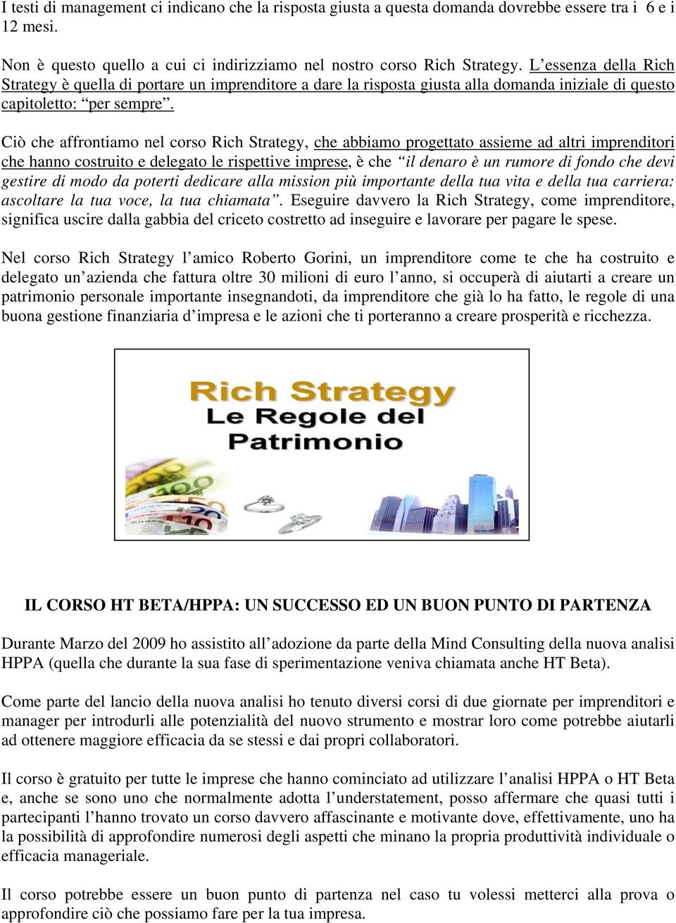 Ciò che affrontiamo nel corso Rich Strategy, che abbiamo progettato assieme ad altri imprenditori che hanno costruito e delegato le rispettive imprese, è che il denaro è un rumore di fondo che devi