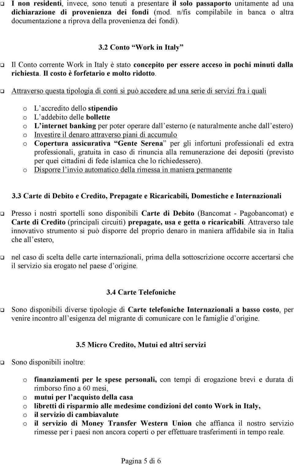 2 Conto Work in Italy Il Conto corrente Work in Italy è stato concepito per essere acceso in pochi minuti dalla richiesta. Il costo è forfetario e molto ridotto.