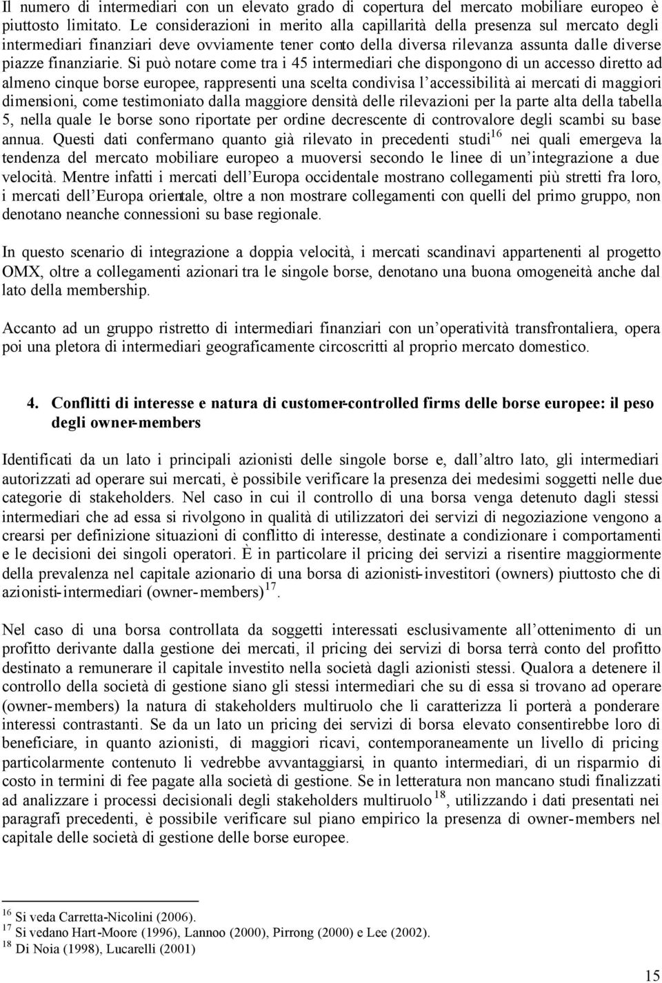 Si può notare come tra i 45 intermediari che dispongono di un accesso diretto ad almeno cinque borse europee, rappresenti una scelta condivisa l accessibilità ai mercati di maggiori dimensioni, come