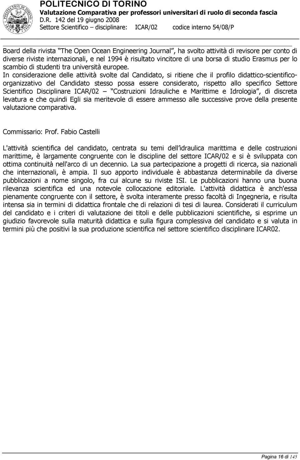 In considerazione delle attività svolte dal Candidato, si ritiene che il profilo didattico-scientificoorganizzativo del Candidato stesso possa essere considerato, rispetto allo specifico Settore