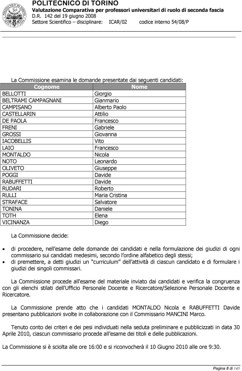 Daniele TOTH Elena VICINANZA Diego La Commissione decide: di procedere, nell esame delle domande dei candidati e nella formulazione dei giudizi di ogni commissario sui candidati medesimi, secondo l