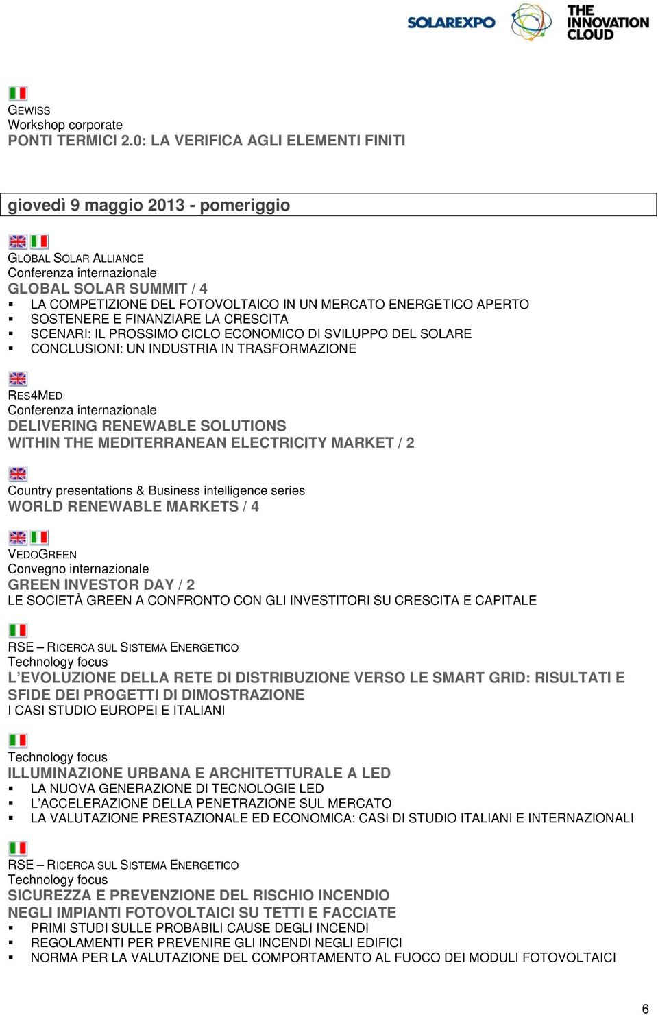 FINANZIARE LA CRESCITA SCENARI: IL PROSSIMO CICLO ECONOMICO DI SVILUPPO DEL SOLARE CONCLUSIONI: UN INDUSTRIA IN TRASFORMAZIONE RES4MED DELIVERING RENEWABLE SOLUTIONS WITHIN THE MEDITERRANEAN