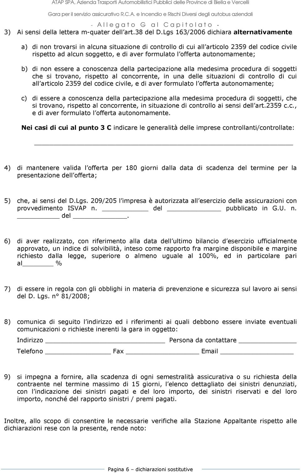 autonomamente; b) di non essere a conoscenza della partecipazione alla medesima procedura di soggetti che si trovano, rispetto al concorrente, in una delle situazioni di controllo di cui all articolo