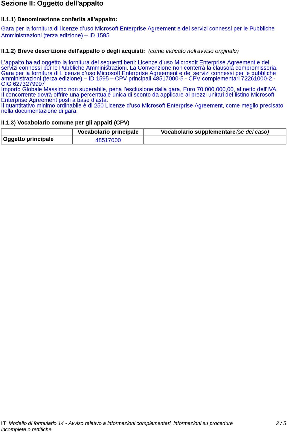 Breve descrizione dell'appalto o degli acquisti: (come indicato nell'avviso originale) L appalto ha ad oggetto la fornitura dei seguenti beni: Licenze d uso Microsoft Enterprise Agreement e dei