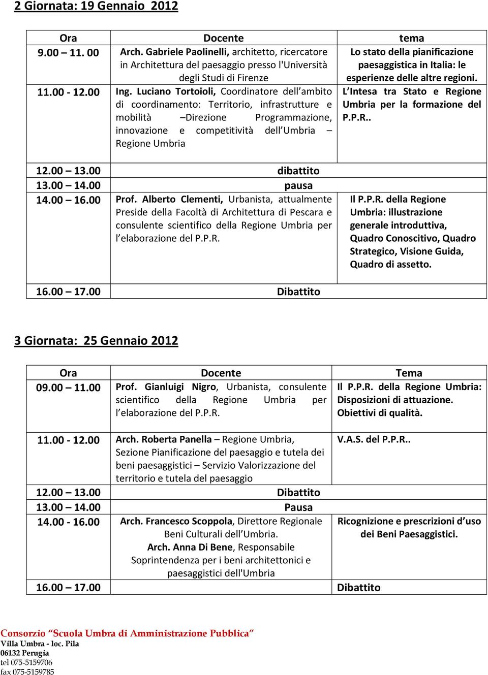 pianificazione paesaggistica in Italia: le esperienze delle altre regioni. L Intesa tra Stato e Regione Umbria per la formazione del P.P.R.. 12.00 13.00 dibattito 13.00 14.00 pausa 14.00 16.00 Prof.