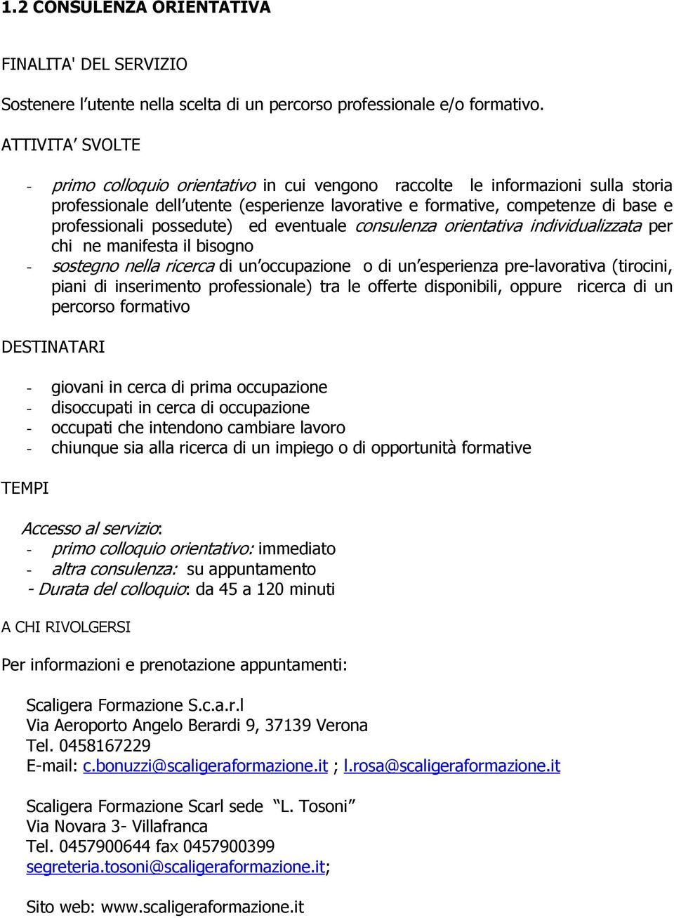 possedute) ed eventuale consulenza orientativa individualizzata per chi ne manifesta il bisogno - sostegno nella ricerca di un occupazione o di un esperienza pre-lavorativa (tirocini, piani di