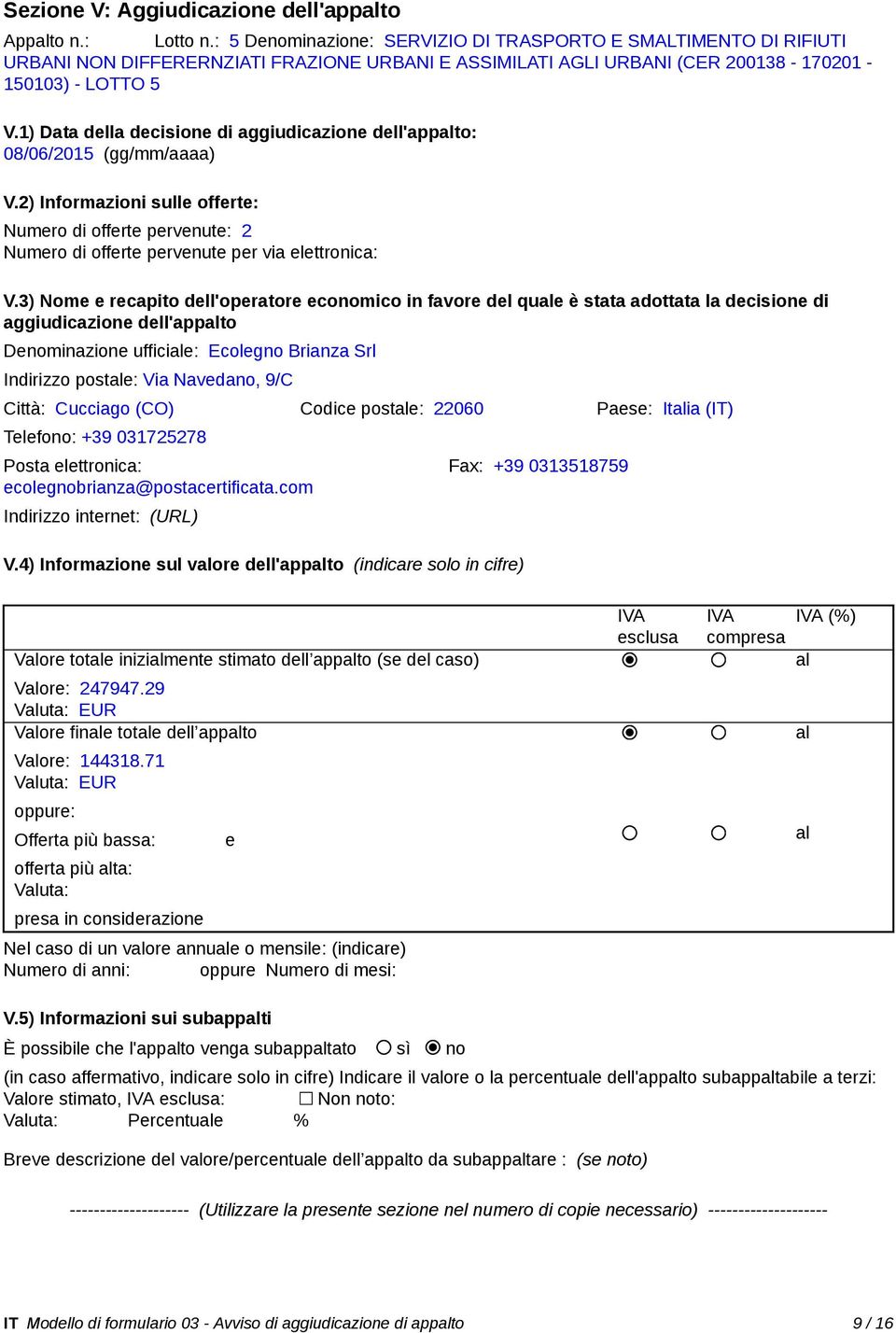 1) Data della decisione di aggiudicazione dell'appto: 08/06/2015 (gg/mm/aaaa) V.2) Informazioni sulle offerte: Numero di offerte pervenute: 2 Numero di offerte pervenute per via elettronica: V.