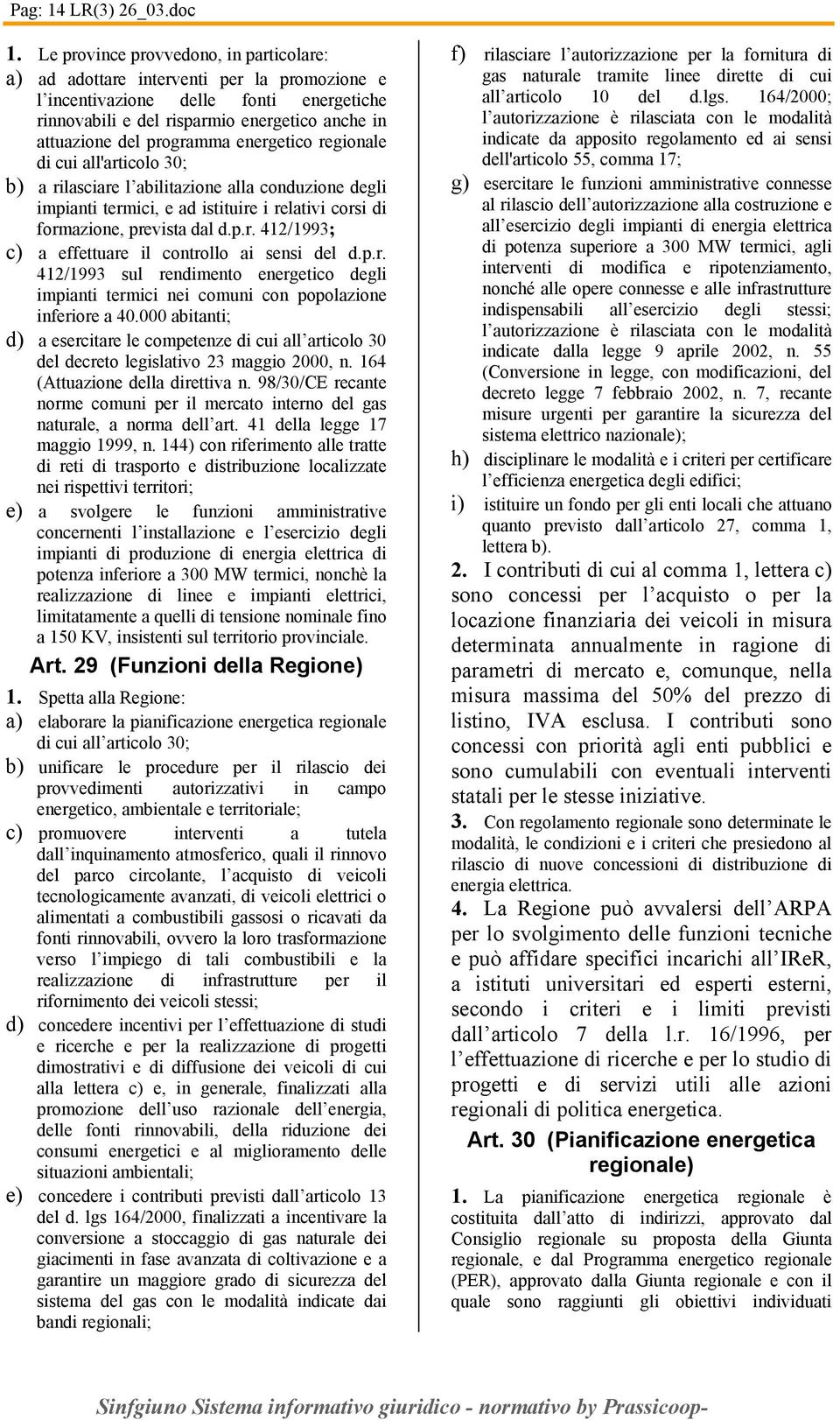 energetico regionale di cui all'articolo 30; b) a rilasciare l abilitazione alla conduzione degli impianti termici, e ad istituire i relativi corsi di formazione, prevista dal d.p.r. 412/1993; c) a effettuare il controllo ai sensi del d.