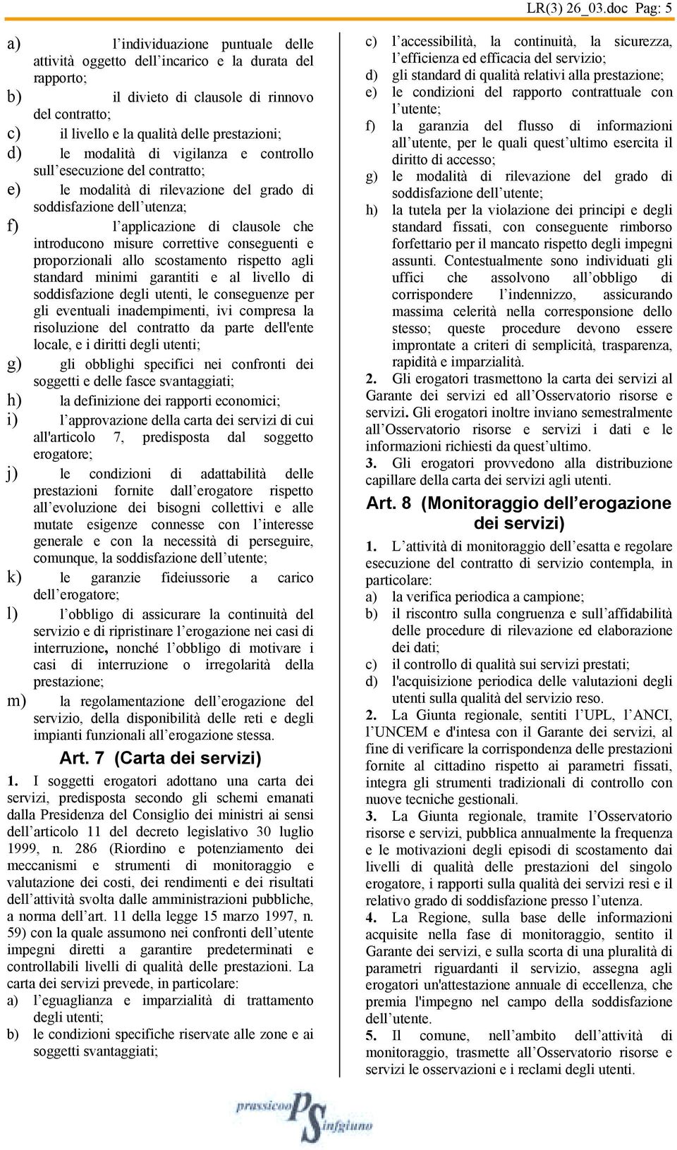 prestazioni; d) le modalità di vigilanza e controllo sull esecuzione del contratto; e) le modalità di rilevazione del grado di soddisfazione dell utenza; f) l applicazione di clausole che introducono