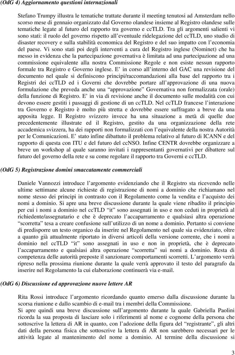 Tra gli argomenti salienti vi sono stati: il ruolo del governo rispetto all eventuale ridelegazione del cctld, uno studio di disaster recovery e sulla stabilità economica del Registro e del suo