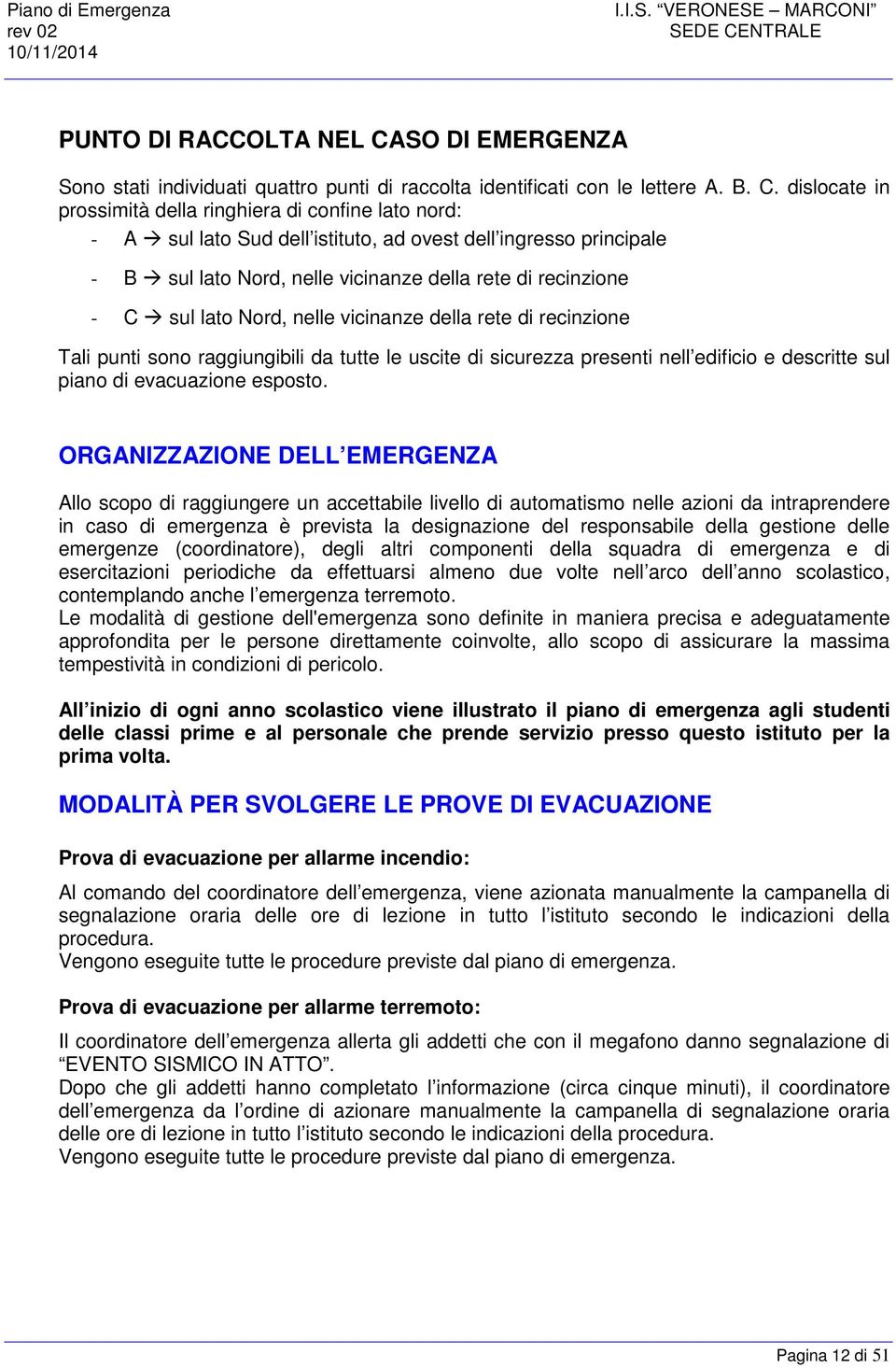 dislocate in prossimità della ringhiera di confine lato nord: - A sul lato Sud dell istituto, ad ovest dell ingresso principale - B sul lato Nord, nelle vicinanze della rete di recinzione - C sul