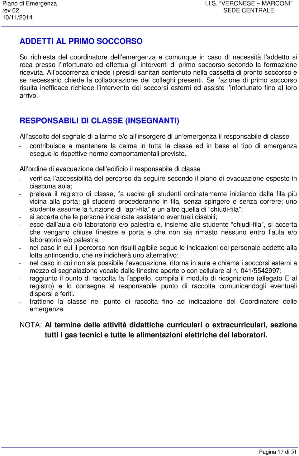 soccorso secondo la formazione ricevuta. All occorrenza chiede i presidi sanitari contenuto nella cassetta di pronto soccorso e se necessario chiede la collaborazione dei colleghi presenti.