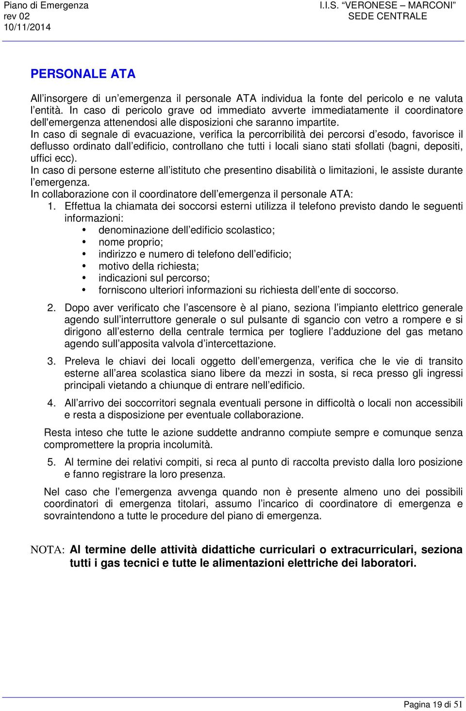 In caso di segnale di evacuazione, verifica la percorribilità dei percorsi d esodo, favorisce il deflusso ordinato dall edificio, controllano che tutti i locali siano stati sfollati (bagni, depositi,